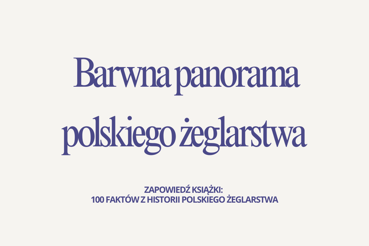  Barwna panorama polskiego żeglarstwa. Zapowiedź książki: 100 faktów z historii polskiego żeglarstwa