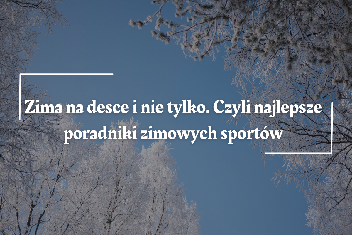Zima na desce i nie tylko. Czyli najlepsze poradniki zimowych sportów